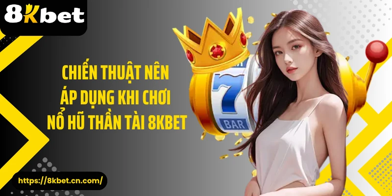 Chiến thuật nên áp dụng khi chơi nổ hũ thần tài 8KBET 