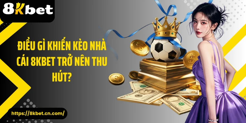Điều gì khiến kèo nhà cái 8KBET trở nên thu hút?