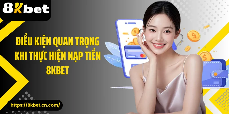 Điều kiện quan trọng khi thực hiện nạp tiền 8KBET 
