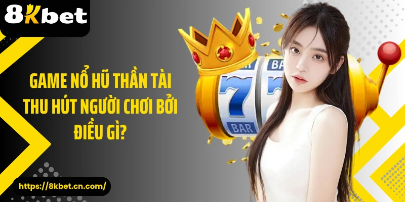 Game nổ hũ thần tài thu hút người chơi bởi điều gì?