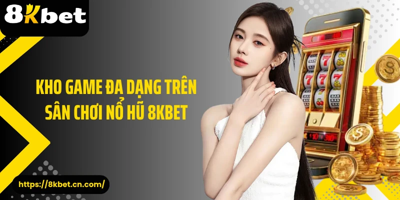 Kho game đa dạng trên sân chơi nổ hũ 8KBET 
