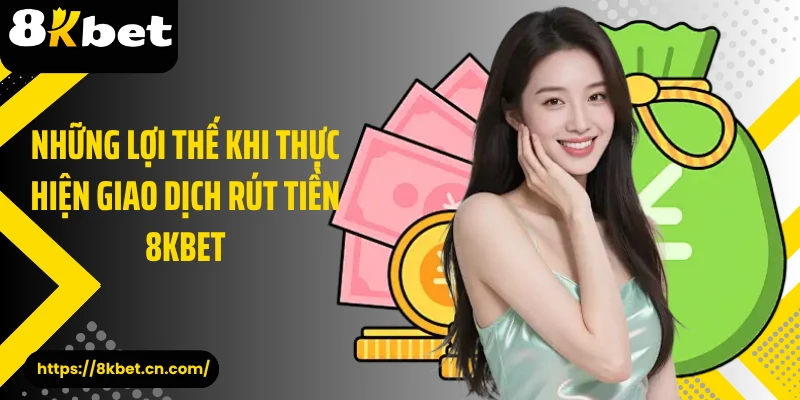 Những lợi thế khi thực hiện giao dịch rút tiền 8KBET 