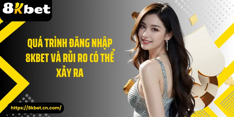 Quá trình đăng nhập 8KBET và rủi ro có thể xảy ra