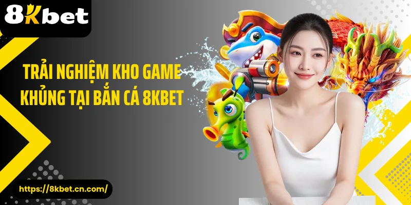 Trải nghiệm kho game khủng tại bắn cá 8KBET 