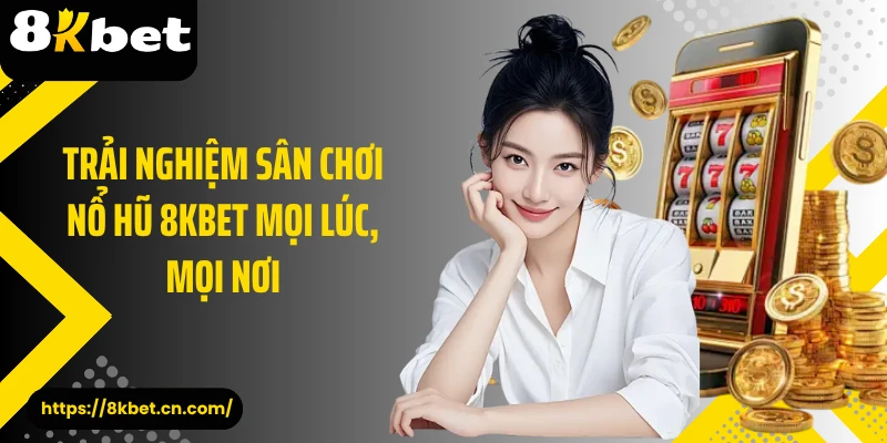 Trải nghiệm sân chơi nổ hũ 8KBET mọi lúc, mọi nơi
