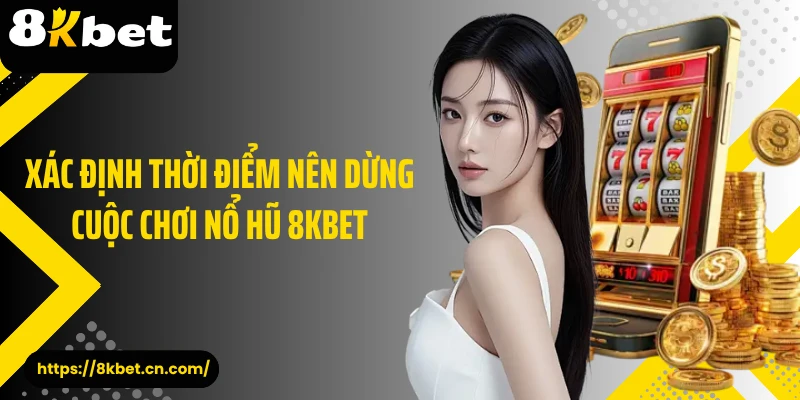 Xác định thời điểm nên dừng cuộc chơi nổ hũ 8KBET 