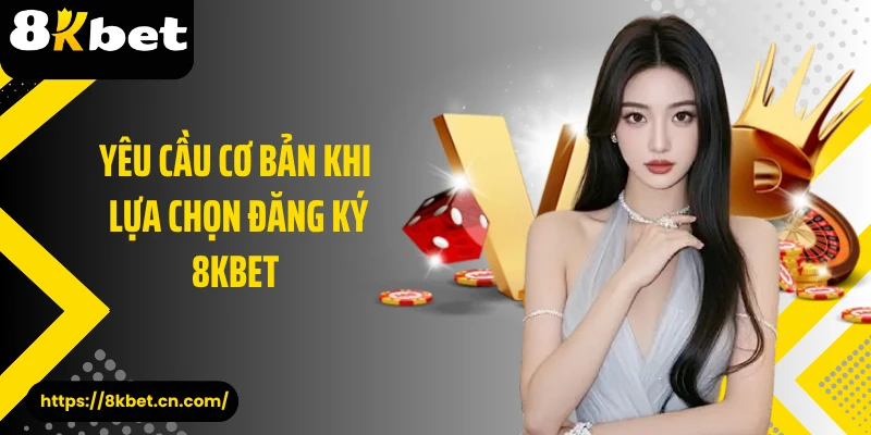 Yêu cầu cơ bản khi lựa chọn đăng ký 8KBET 